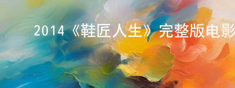 陈发运的动漫综艺大全,2014《鞋匠人生》完整版电影/在线观看/百度云-美剧天堂